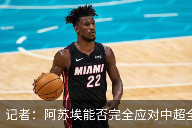 记者：阿苏埃能否完全应对中超全场比赛，还需进一步观察和检验